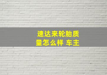 速达来轮胎质量怎么样 车主